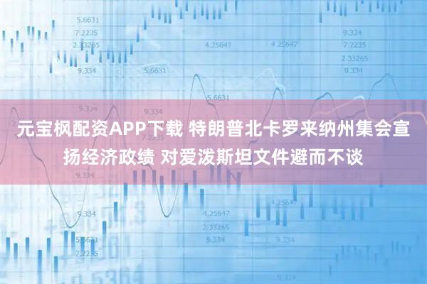 元宝枫配资APP下载 特朗普北卡罗来纳州集会宣扬经济政绩 对爱泼斯坦文件避而不谈