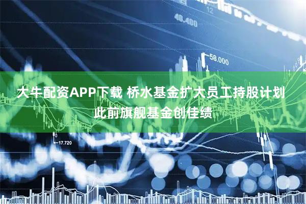 大牛配资APP下载 桥水基金扩大员工持股计划 此前旗舰基金创佳绩