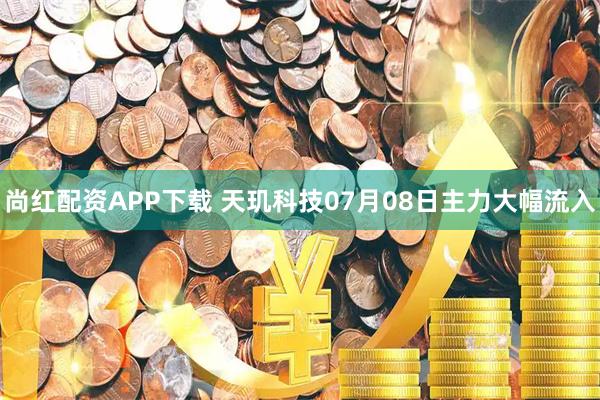 尚红配资APP下载 天玑科技07月08日主力大幅流入