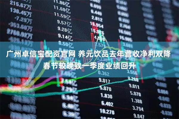 广州卓信宝配资官网 养元饮品去年营收净利双降 春节较晚致一季度业绩回升